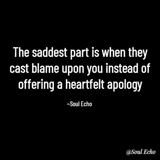 Quote by Soul Echo - The saddest part is when they cast blame upon you instead of offering a heartfelt apology

~Soul Echo  - Made using Quotes Creator App, Post Maker App
