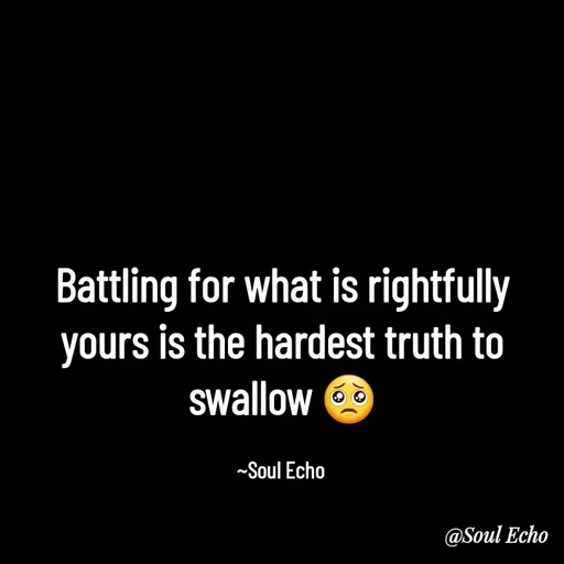Quote by Soul Echo - Battling for what is rightfully yours is the hardest truth to swallow 🥺

~Soul Echo  - Made using Quotes Creator App, Post Maker App