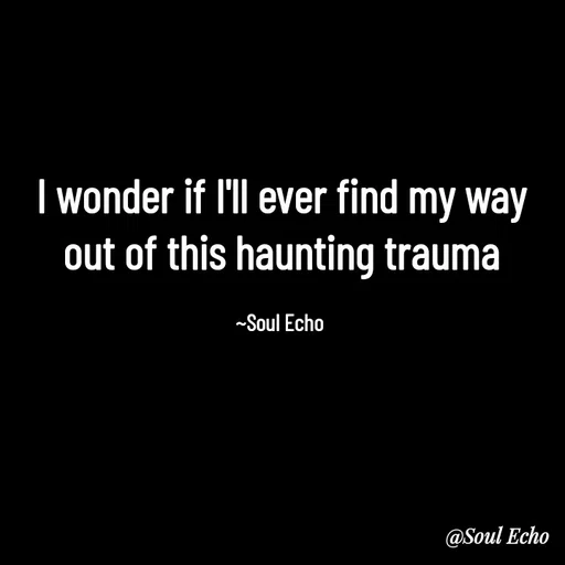 Quote by Soul Echo - I wonder if I'll ever find my way out of this haunting trauma

~Soul Echo  - Made using Quotes Creator App, Post Maker App