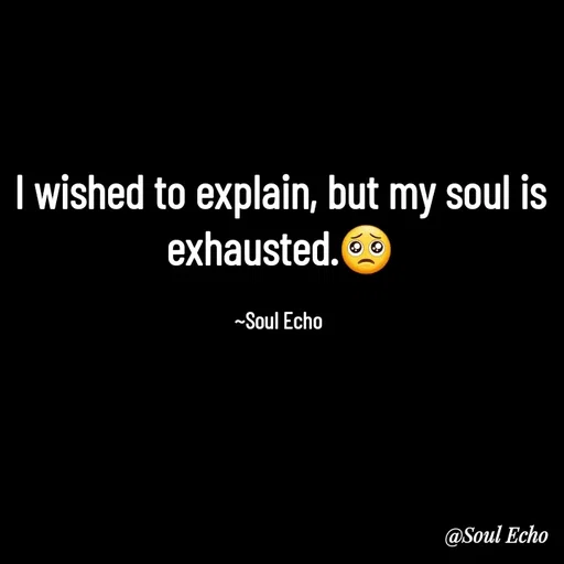 Quote by Soul Echo - I wished to explain, but my soul is exhausted.🥺

~Soul Echo  - Made using Quotes Creator App, Post Maker App