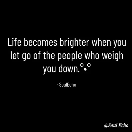 Quote by Soul Echo - Life becomes brighter when you let go of the people who weigh you down.°•°

~SoulEcho  - Made using Quotes Creator App, Post Maker App