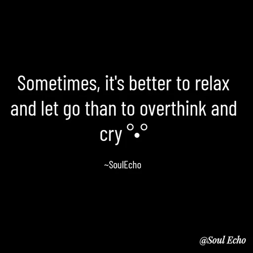 Quote by Soul Echo - Sometimes, it's better to relax and let go than to overthink and cry °•°

~SoulEcho  - Made using Quotes Creator App, Post Maker App