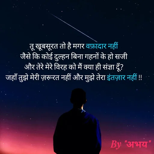 Quote by Abhay Kumar - तू खूबसूरत तो है मगर वफ़ादार नहीं
जैसे कि कोई दुल्हन बिना गहनों के हो सजी
और तेरे मेरे विरह को मैं क्या ही संज्ञा दूँ?
जहाँ तुझे मेरी ज़रूरत नहीं और मुझे तेरा इंतज़ार नहीं !! - Made using Quotes Creator App, Post Maker App