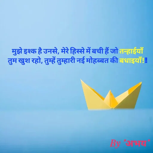 Quote by Abhay Kumar - मुझे इश्क है उनसे, मेरे हिस्से में बची हैं जो तन्हाईयाँ
तुम खुश रहो, तुम्हें तुम्हारी नई मोहब्बत की बधाइयाँ!! - Made using Quotes Creator App, Post Maker App