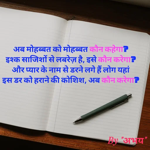 Quote by Abhay Kumar - अब मोहब्बत को मोहब्बत कौन कहेगा?
इश्क साजिशों से लबरेज़ है, इसे कौन करेगा?
और प्यार के नाम से डरने लगे हैं लोग यहां
इस डर को हराने की कोशिश, अब कौन करेगा? - Made using Quotes Creator App, Post Maker App