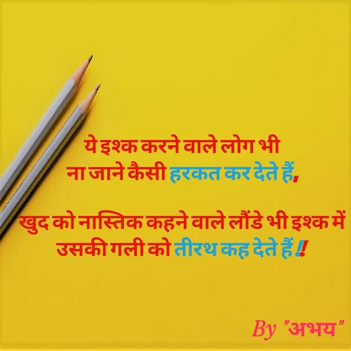 Quote by Abhay Kumar - ये इश्क करने वाले लोग भी
ना जाने कैसी हरकत कर देते हैं,

खुद को नास्तिक कहने वाले लौंडे भी इश्क में
उसकी गली को तीरथ कह देते हैं !! - Made using Quotes Creator App, Post Maker App