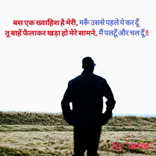 Quote by Abhay Kumar - बस एक ख्वाहिश है मेरी, मरूँ उससे पहले ये कर दूँ
तू बाहें फैलाकर खड़ा हो मेरे सामने, मैं पलटूँ और चल दूँ !! - Made using Quotes Creator App, Post Maker App