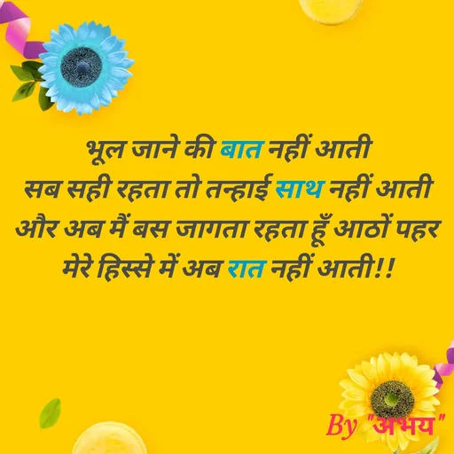 Quote by Abhay Kumar - भूल जाने की बात नहीं आती
सब सही रहता तो तन्हाई साथ नहीं आती
और अब मैं बस जागता रहता हूँ आठों पहर
मेरे हिस्से में अब रात नहीं आती!! - Made using Quotes Creator App, Post Maker App