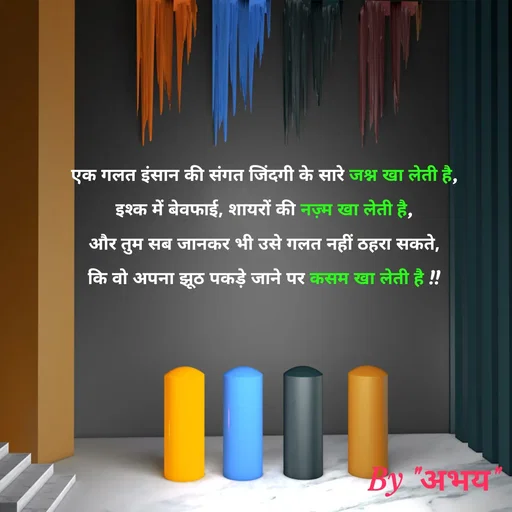 Quote by Abhay Kumar - एक गलत इंसान की संगत जिंदगी के सारे जश्न खा लेती है,
इश्क में बेवफाई, शायरों की नज़्म खा लेती है,
और तुम सब जानकर भी उसे गलत नहीं ठहरा सकते,
कि वो अपना झूठ पकड़े जाने पर कसम खा लेती है !! - Made using Quotes Creator App, Post Maker App