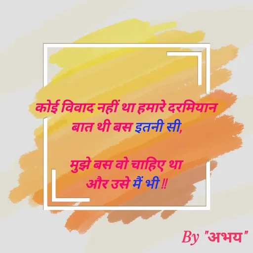 Quote by Abhay Kumar - कोई विवाद नहीं था हमारे दरमियान
बात थी बस इतनी सी,

मुझे बस वो चाहिए था
और उसे मैं भी !! - Made using Quotes Creator App, Post Maker App