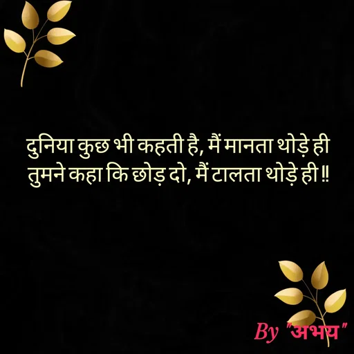Quote by Abhay Kumar - दुनिया कुछ भी कहती है, मैं मानता थोड़े ही
तुमने कहा कि छोड़ दो, मैं टालता थोड़े ही !! - Made using Quotes Creator App, Post Maker App
