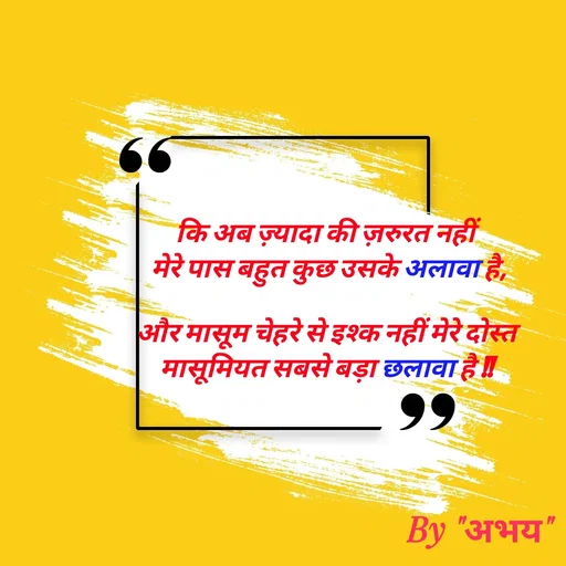 Quote by Abhay Kumar - कि अब ज़्यादा की ज़रुरत नहीं 
मेरे पास बहुत कुछ उसके अलावा है,

और मासूम चेहरे से इश्क नहीं मेरे दोस्त
मासूमियत सबसे बड़ा छलावा है !! - Made using Quotes Creator App, Post Maker App