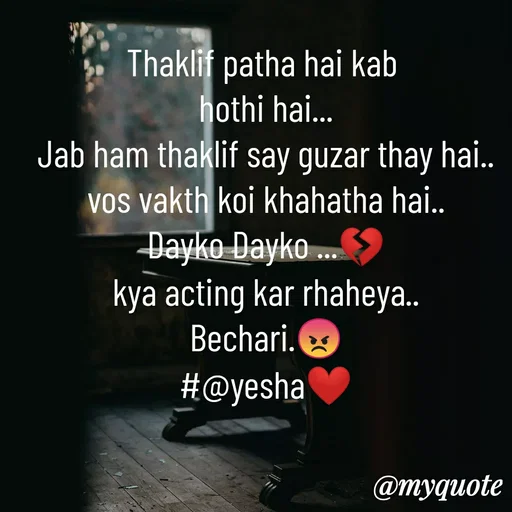 Quote by #@yesha..❤️ - Thaklif patha hai kab 
hothi hai...
Jab ham thaklif say guzar thay hai..
vos vakth koi khahatha hai..
Dayko Dayko ...💔
kya acting kar rhaheya..
Bechari.😡
#@yesha❤️ - Made using Quotes Creator App, Post Maker App