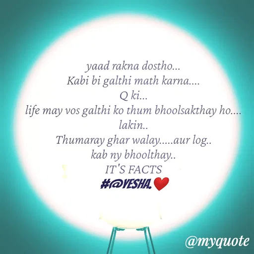 Quote by #@yesha..❤️ - yaad rakna dostho...
Kabi bi galthi math karna....
Q ki...
life may vos galthi ko thum bhoolsakthay ho....
lakin..
Thumaray ghar walay.....aur log..
kab ny bhoolthay..
IT'S FACTS
#@yesha.❤️ - Made using Quotes Creator App, Post Maker App