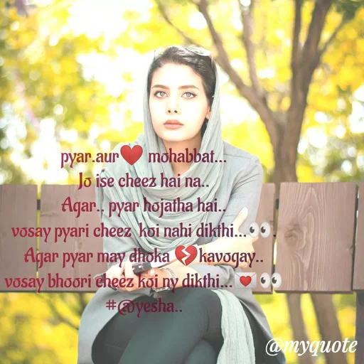 Quote by #@yesha..❤️ - pyar.aur❤️ mohabbat...
Jo ise cheez hai na..
Agar.. pyar hojatha hai..
vosay pyari cheez  koi nahi dikthi...👀.
Agar pyar may dhoka 💔kavogay..
vosay bhoori cheez koi ny dikthi...💌👀
#@yesha.. - Made using Quotes Creator App, Post Maker App