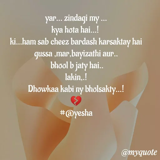 Quote by #@yesha..❤️ - yar... zindagi my ...
kya hota hai...! 
ki...ham sab cheez bardash karsaktay hai
gussa ,mar,bayizathi aur..
 bhool b jaty hai..
lakin,.!
Dhowkaa kabi ny bholsakty...!
💔
#@yesha
 - Made using Quotes Creator App, Post Maker App