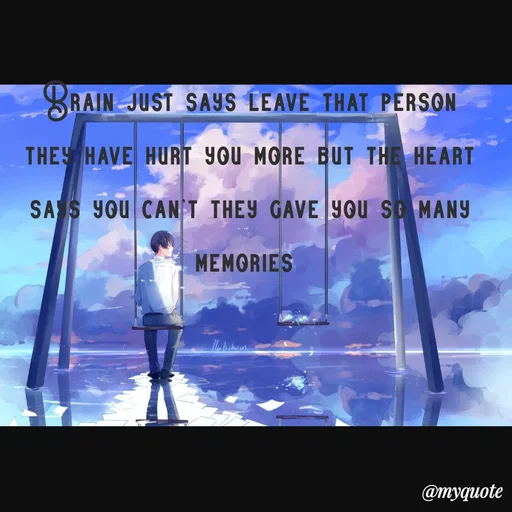 Quote by sweaty - Brain just says leave that person they have hurt you more but the heart says you can't they gave you so many memories  - Made using Quotes Creator App, Post Maker App