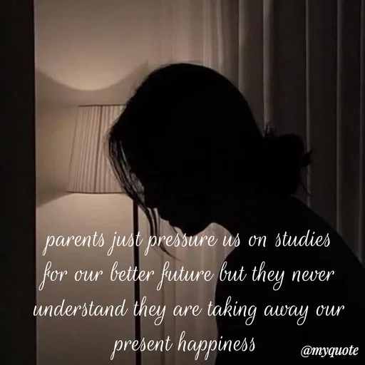 Quote by sweaty - parents just pressure us on studies for our better future but they never understand they are taking away our present happiness  - Made using Quotes Creator App, Post Maker App