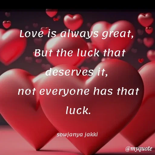 Quote by quotes - Love is always great, 
 But the luck that deserves it, 
not everyone has that luck.

sowjanya jakki  - Made using Quotes Creator App, Post Maker App