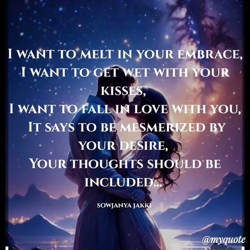 Quote by quotes - I want to melt in your embrace,
I want to get wet with your kisses, 
I want to fall in love with you,
 It says to be mesmerized by your desire, 
Your thoughts should be included... 

sowjanya jakki  - Made using Quotes Creator App, Post Maker App