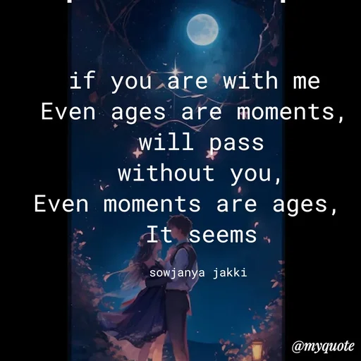 Quote by quotes - if you are with me 
Even ages are moments, 
will pass
without you,
Even moments are ages,  
It seems

sowjanya jakki  - Made using Quotes Creator App, Post Maker App