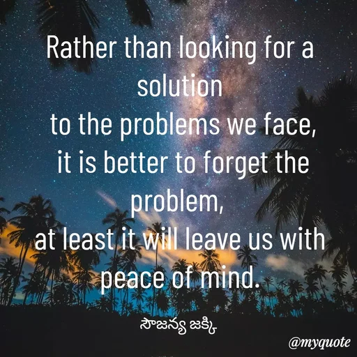 Quote by quotes - Rather than looking for a solution
 to the problems we face,
 it is better to forget the problem, 
at least it will leave us with peace of mind.

సౌజన్య జక్కి  - Made using Quotes Creator App, Post Maker App