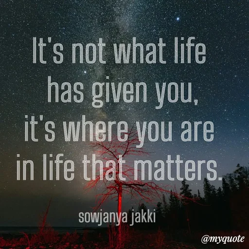 Quote by quotes - It's not what life
 has given you,
 it's where you are 
in life that matters.

sowjanya jakki  - Made using Quotes Creator App, Post Maker App