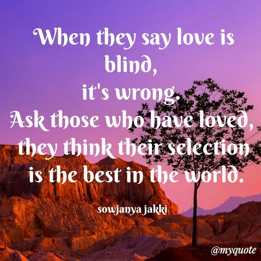 Quote by quotes - When they say love is blind, 
it's wrong. 
Ask those who have loved, 
they think their selection
 is the best in the world.

sowjanya jakki  - Made using Quotes Creator App, Post Maker App