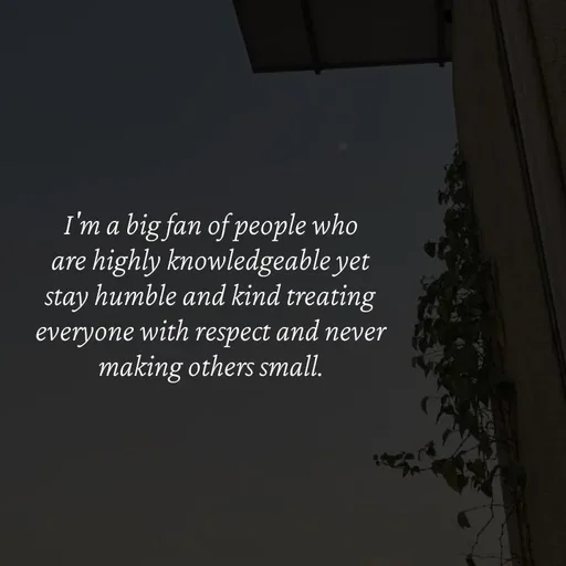 Quote by Strong_willed_girl - I'm a big fan of people who are highly knowledgeable yet stay humble and kind treating everyone with respect and never making others small. - Made using Quotes Creator App, Post Maker App