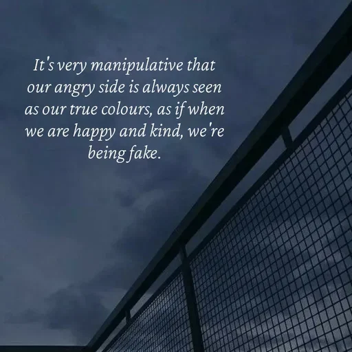 Quote by Strong_willed_girl - It's very manipulative that our angry side is always seen as our true colours, as if when we are happy and kind, we're being fake. - Made using Quotes Creator App, Post Maker App