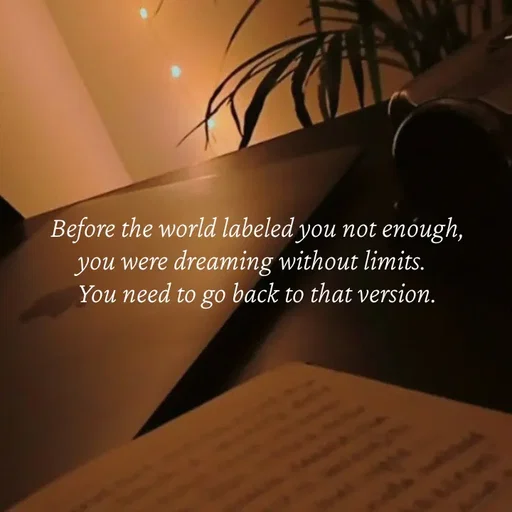 Quote by Strong_willed_girl - Before the world labeled you not enough, you were dreaming without limits. 
You need to go back to that version. - Made using Quotes Creator App, Post Maker App