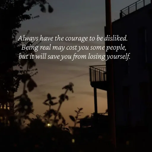 Quote by Strong_willed_girl - Always have the courage to be disliked. 
Being real may cost you some people,
 but it will save you from losing yourself. - Made using Quotes Creator App, Post Maker App