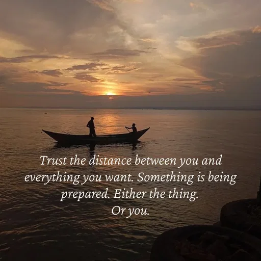 Quote by Strong_willed_girl - Trust the distance between you and everything you want. Something is being prepared. Either the thing.
Or you. - Made using Quotes Creator App, Post Maker App