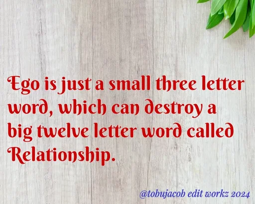 Quote by Tobu Jacob - 
Ego is just a small three letter word, which can destroy a big twelve letter word called Relationship. - Made using Quotes Creator App, Post Maker App