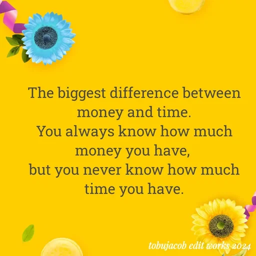 Quote by Tobu Jacob - 
The biggest difference between money and time.
You always know how much money you have, 
but you never know how much time you have.
 - Made using Quotes Creator App, Post Maker App