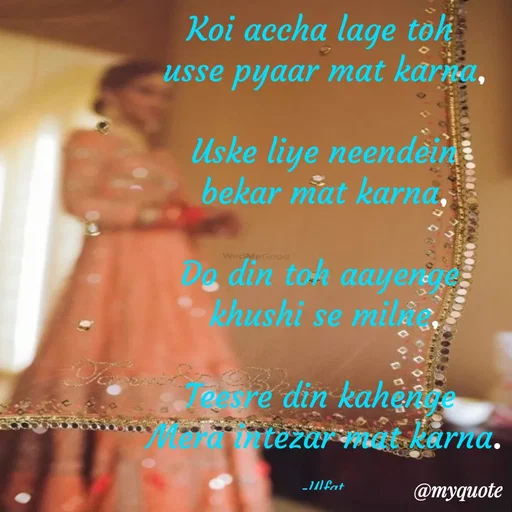 Quote by Mirae Kang - Koi accha lage toh 
usse pyaar mat karna,

Uske liye neendein
bekar mat karna,

Do din toh aayenge 
khushi se milne,

Teesre din kahenge 
Mera intezar mat karna.

-Ulfat 
 - Made using Quotes Creator App, Post Maker App