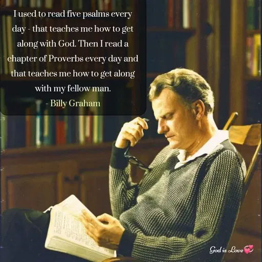 Quote by Venny - I used to read five psalms every day - that teaches me how to get along with God. Then I read a chapter of Proverbs every day and that teaches me how to get along with my fellow man.
- Billy Graham - Made using Quotes Creator App, Post Maker App