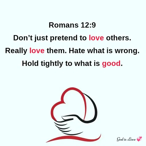 Quote by Venny - Romans 12:9
Don’t just pretend to love others. Really love them. Hate what is wrong. Hold tightly to what is good. - Made using Quotes Creator App, Post Maker App