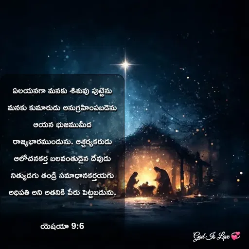 Quote by Venny - ఏలయనగా మనకు శిశువు పుట్టెను మనకు కుమారుడు అనుగ్రహింపబడెను ఆయన భుజముమీద రాజ్యభారముండును. ఆశ్చర్యకరుడు ఆలోచనకర్త బలవంతుడైన దేవుడు నిత్యుడగు తండ్రి సమాధానకర్తయగు అధిపతి అని అతనికి పేరు పెట్టబడును.

యెషయా 9:6 - Made using Quotes Creator App, Post Maker App