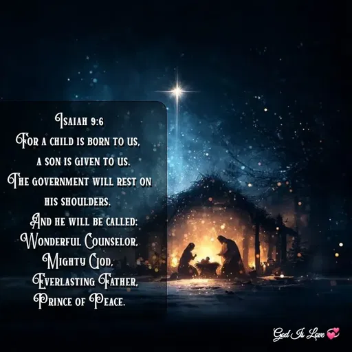 Quote by Venny - Isaiah 9:6
For a child is born to us, 
    a son is given to us. 
The government will rest on his shoulders. 
    And he will be called: 
Wonderful Counselor, Mighty God, 
    Everlasting Father, Prince of Peace. - Made using Quotes Creator App, Post Maker App