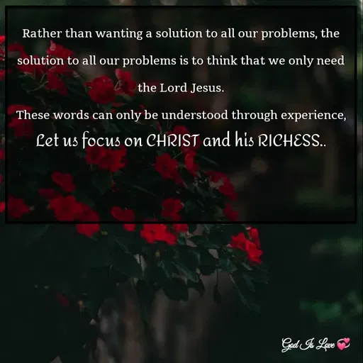 Quote by Venny - Rather than wanting a solution to all our problems, the solution to all our problems is to think that we only need the Lord Jesus.
These words can only be understood through experience,
Let us focus on CHRIST and his RICHESS..

 - Made using Quotes Creator App, Post Maker App
