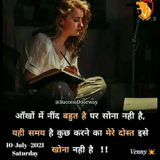 Quote by Venny - @SuccessDoorway
आँखों में नींद बहुत है पर सोना नही है,
यही समय है कुछ करने का मेरे दोस्त इसे
10-July-2021 खोना नही है !!
Saturday
Venny *
 - Made using Quotes Creator App, Post Maker App