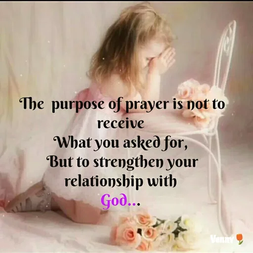Quote by Venny - The  purpose of prayer is not to receive 
What you asked for, 
But to strengthen your relationship with 
God...  - Made using Quotes Creator App, Post Maker App