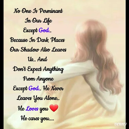 Quote by Venny - No One Is Perminant
In Our Life
Except God.. 
Because In Dark Places 
Our Shadow Also Leaves
Us.. And 
Don't Expect Anything From Anyone
Except God.. He Never Leaves You Alone..
He Loves you ❤️
He cares you....  - Made using Quotes Creator App, Post Maker App