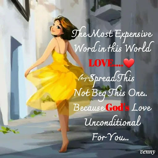 Quote by Venny - The Most Expensive Word in this World
LOVE....❤️
Spread This
Not Beg This One.. 
Because God's Love Unconditional
For You...  - Made using Quotes Creator App, Post Maker App