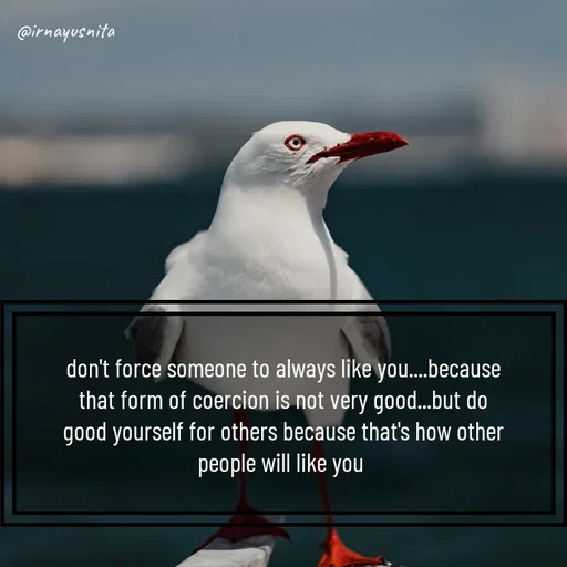 Quote by Irna Yusnita - don't force someone to always like you....because that form of coercion is not very good...but do good yourself for others because that's how other people will like you  - Made using Quotes Creator App, Post Maker App
