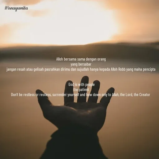 Quote by Irna Yusnita - Alloh bersama sama dengan orang
yang bersabar
jangan resah atau gelisah pasrahkan dirimu dan sujudlah hanya kepada Alloh Robb yang maha pencipta


 God is with people
the patient
Don't be restless or restless, surrender yourself and bow down only to Allah, the Lord, the Creator  - Made using Quotes Creator App, Post Maker App