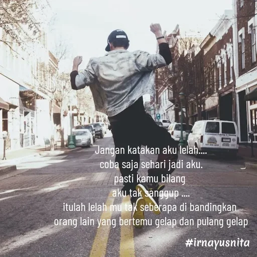 Quote by Irna Yusnita - Jangan katakan aku lelah....
coba saja sehari jadi aku.
pasti kamu bilang 
aku tak sanggup ....
itulah lelah mu tak seberapa di bandingkan 
orang lain yang bertemu gelap dan pulang gelap - Made using Quotes Creator App, Post Maker App