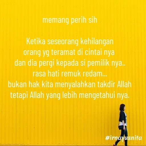 Quote by Irna Yusnita - memang perih sih

Ketika seseorang kehilangan
orang yg teramat di cintai nya 
dan dia pergi kepada si pemilik nya..
rasa hati remuk redam...
bukan hak kita menyalahkan takdir Allah
tetapi Allah yang lebih mengetahui nya. - Made using Quotes Creator App, Post Maker App