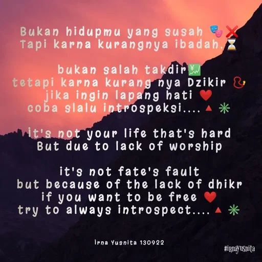 Quote by Irna Yusnita - Bukan hidupmu yang susah 🎭❌
Tapi karna kurangnya ibadah.⏳

bukan salah takdir💹
tetapi karna kurang nya Dzikir 📿
jika ingin lapang hati ❤️
coba slalu introspeksi....🔺✳️

It's not your life that's hard
But due to lack of worship

it's not fate's fault
but because of the lack of dhikr
if you want to be free ❤️
try to always introspect....🔺✳️



Irna Yusnita 130922 - Made using Quotes Creator App, Post Maker App